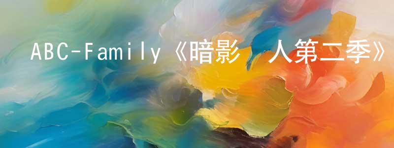 陳芳霞發布ABC-Family《暗影獵人第二季》迅雷下載/在線觀看/百度云-魔幻/科幻-美劇天堂